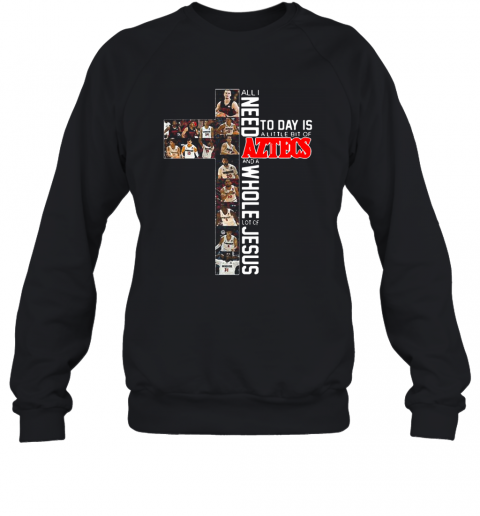 All I Need Today Is A Little Bit Of Aztecs And A Whole Lot Of Jesus T-Shirt Unisex Sweatshirt