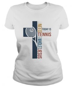 All I Need Today Is A Little Bit Of Tennis And A Whole Lot Of Jesus  Classic Ladies
