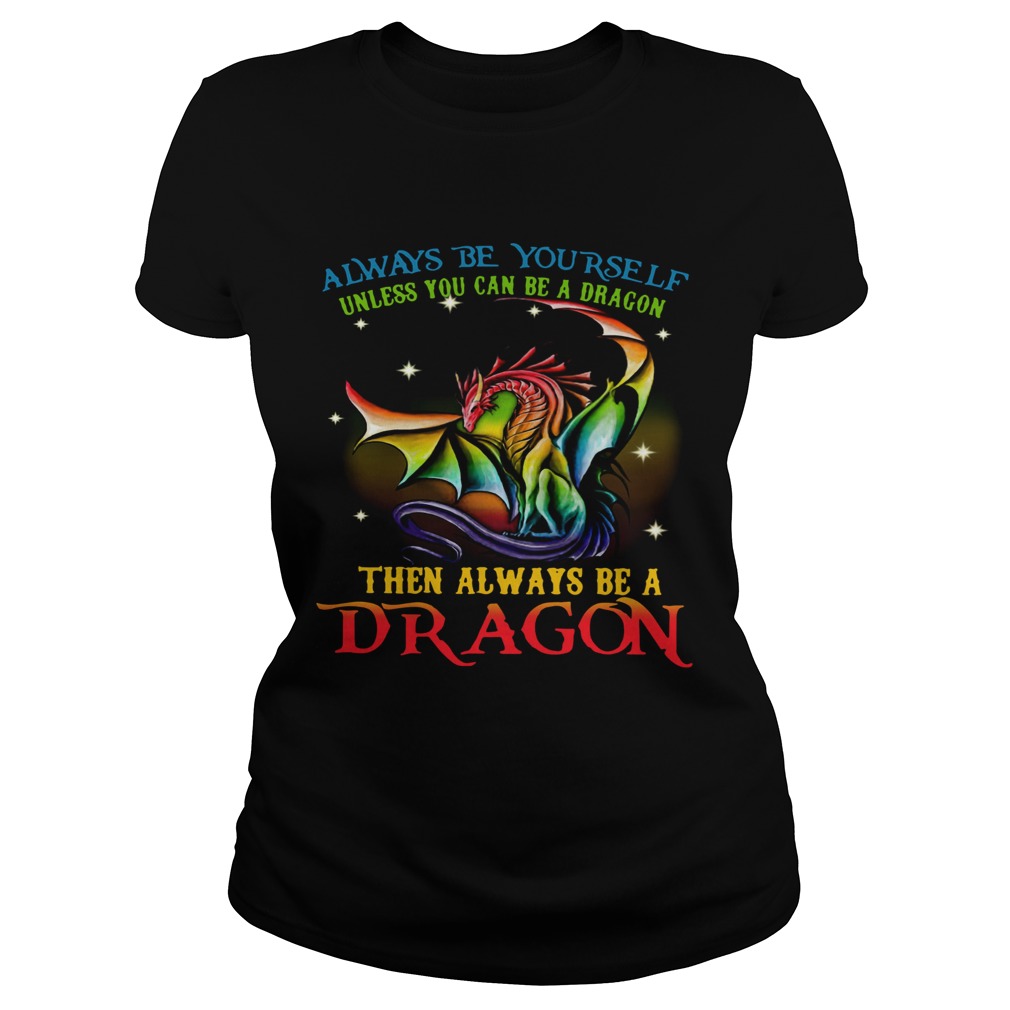Always Be Yourself Unless You Can Be A Dragon Then Always Be A Dragon Classic Ladies