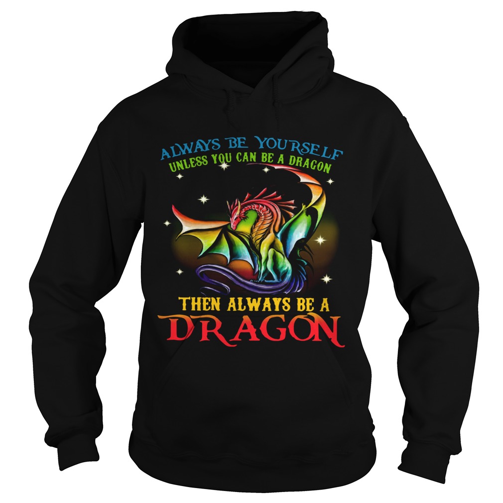 Always Be Yourself Unless You Can Be A Dragon Then Always Be A Dragon Hoodie