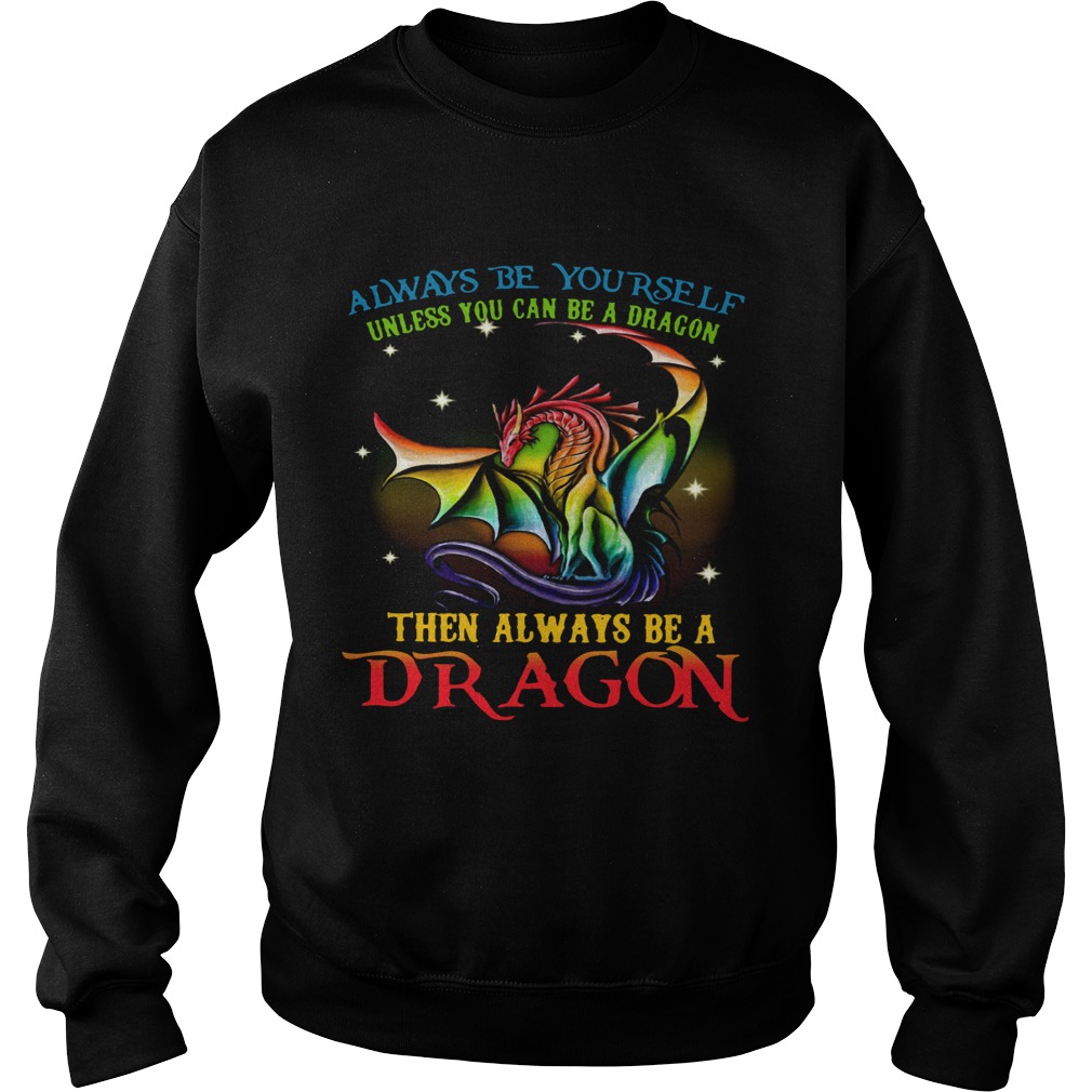Always Be Yourself Unless You Can Be A Dragon Then Always Be A Dragon Sweatshirt