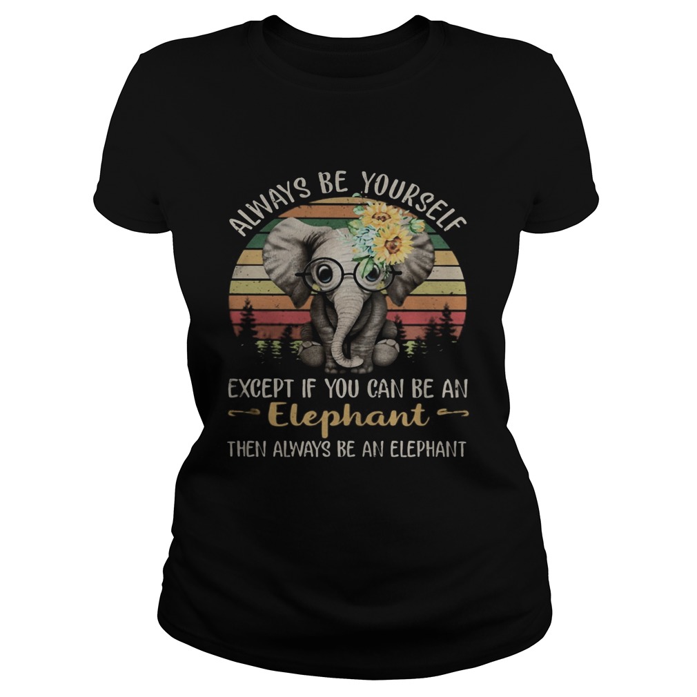 Always be yourself except if you can be an elephant then always be an elephant sunflowers vintage r Classic Ladies
