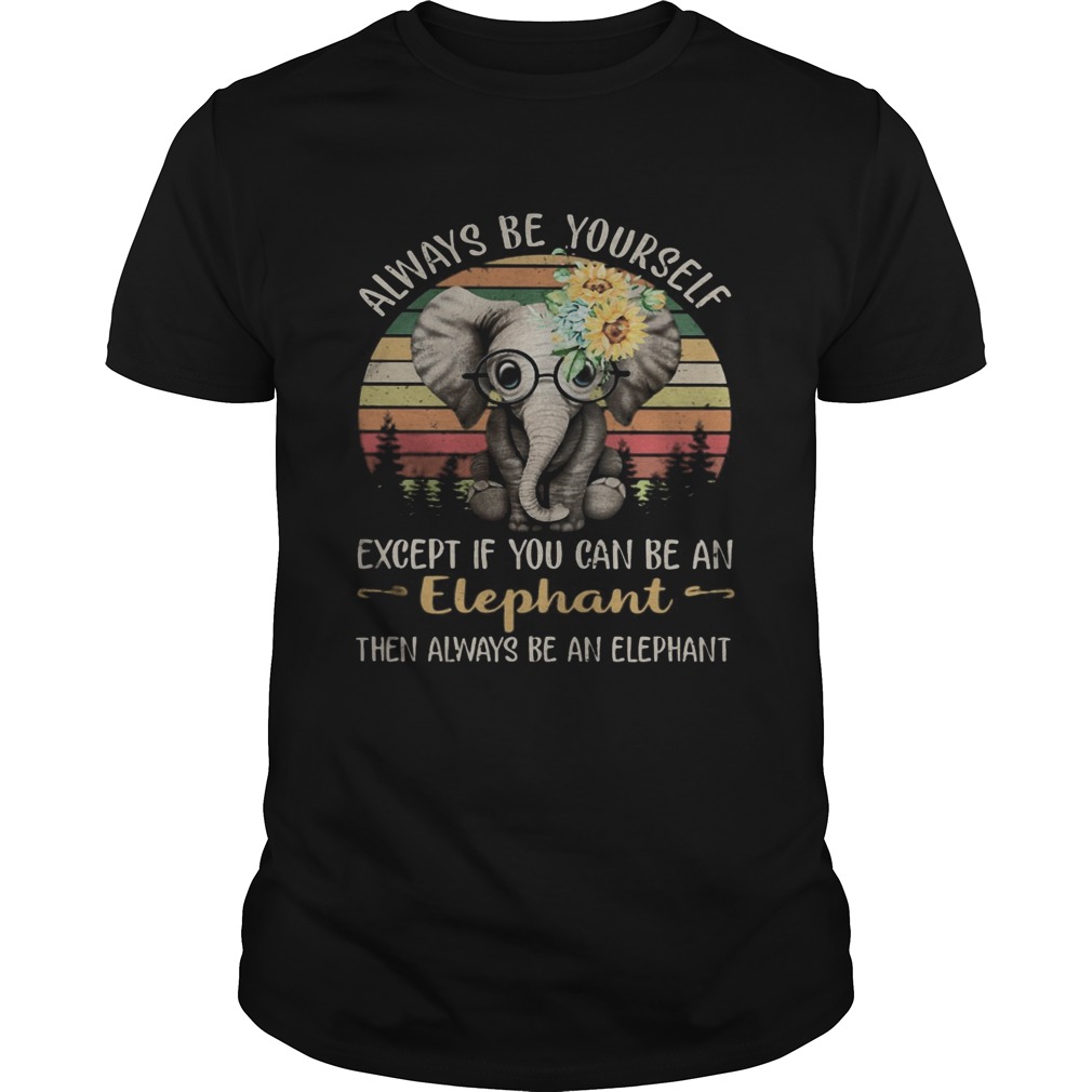 Always be yourself except if you can be an elephant then always be an elephant sunflowers vintage r Unisex