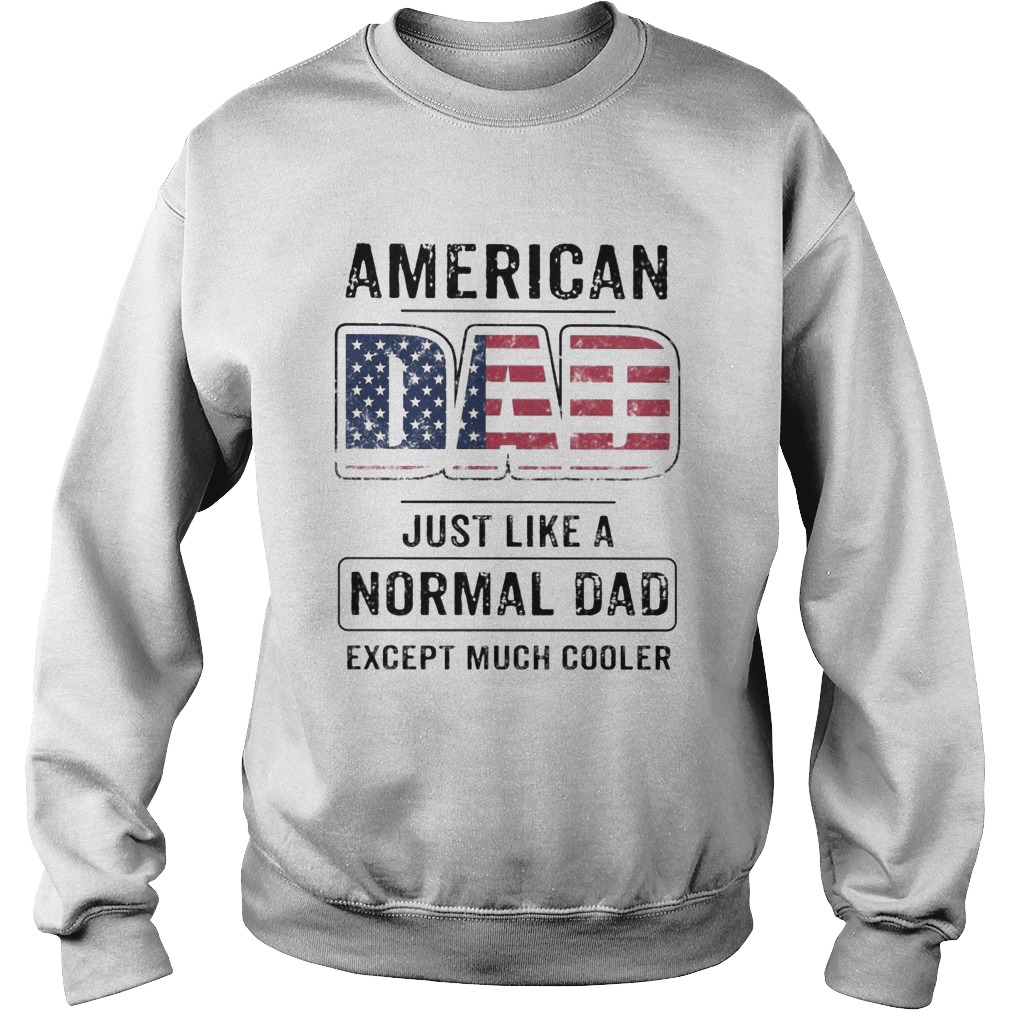 American dad just like a normal dad except much cooler american flag independence day  Sweatshirt