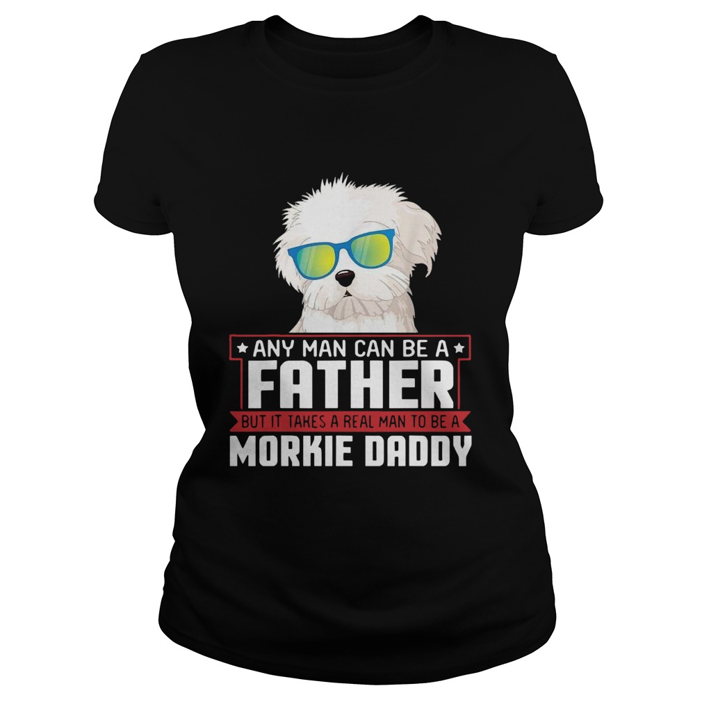 Any Man Can Be A Father Real Man To Be A Morkie Dog Daddy  Classic Ladies