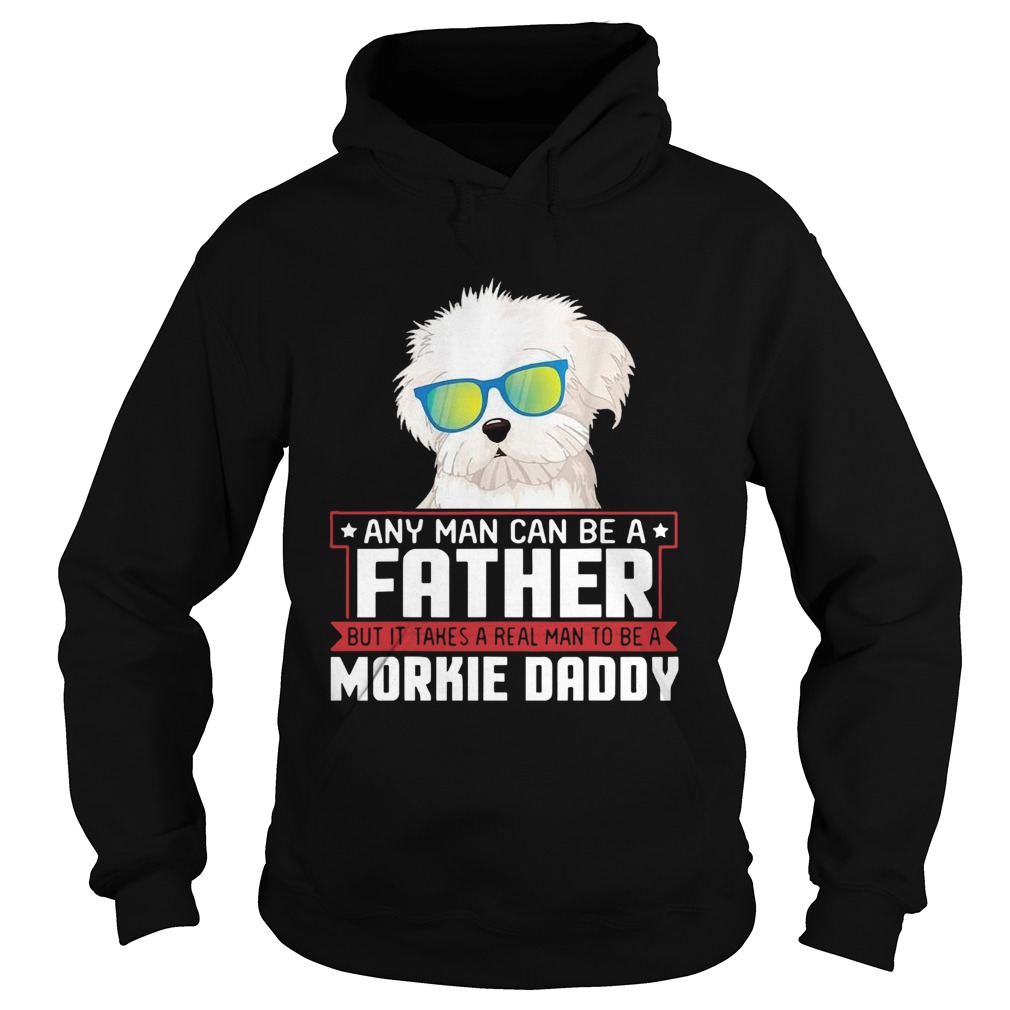 Any Man Can Be A Father Real Man To Be A Morkie Dog Daddy  Hoodie