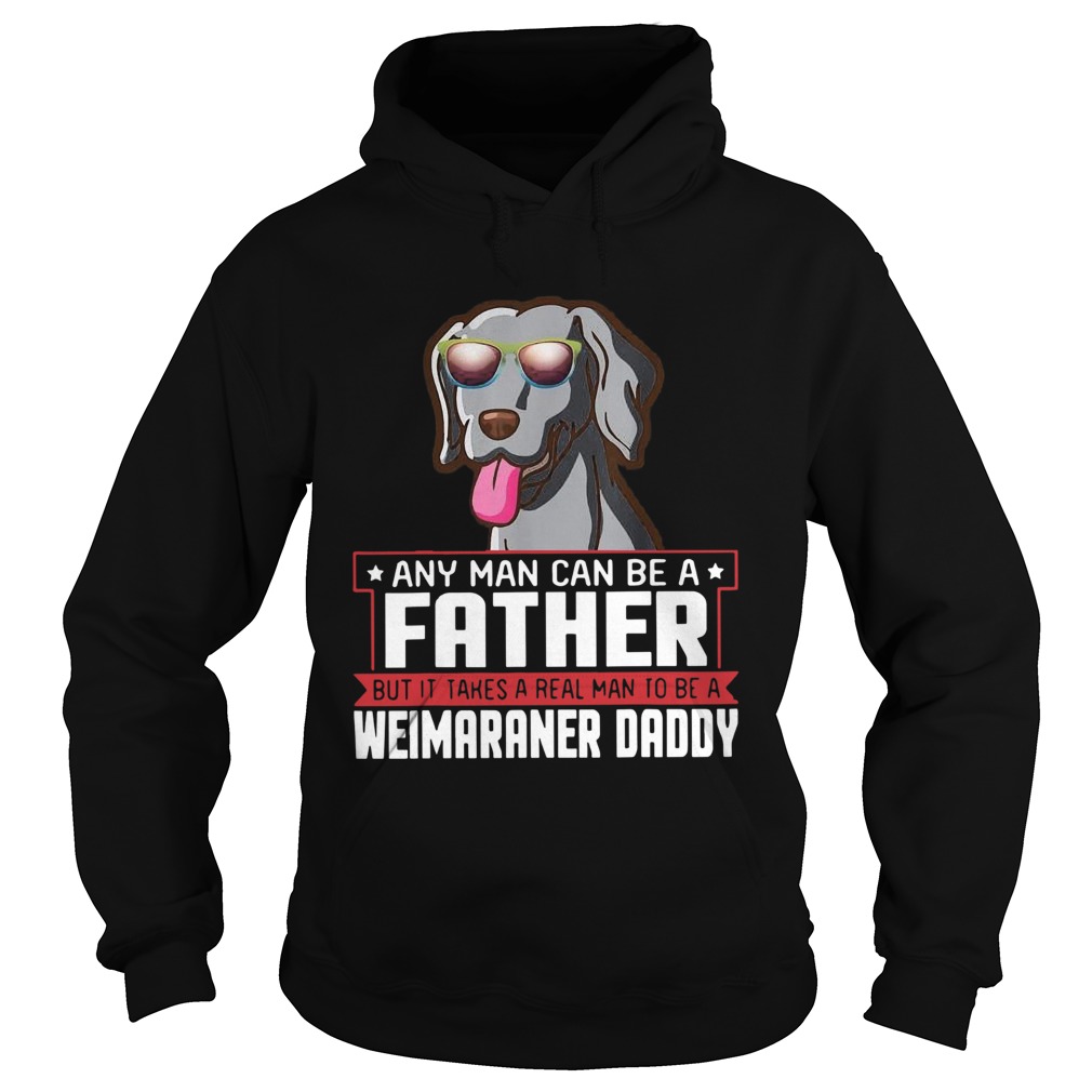 Any Man Can Be A Father Real Man To Be A Weimaraner Daddy Hoodie