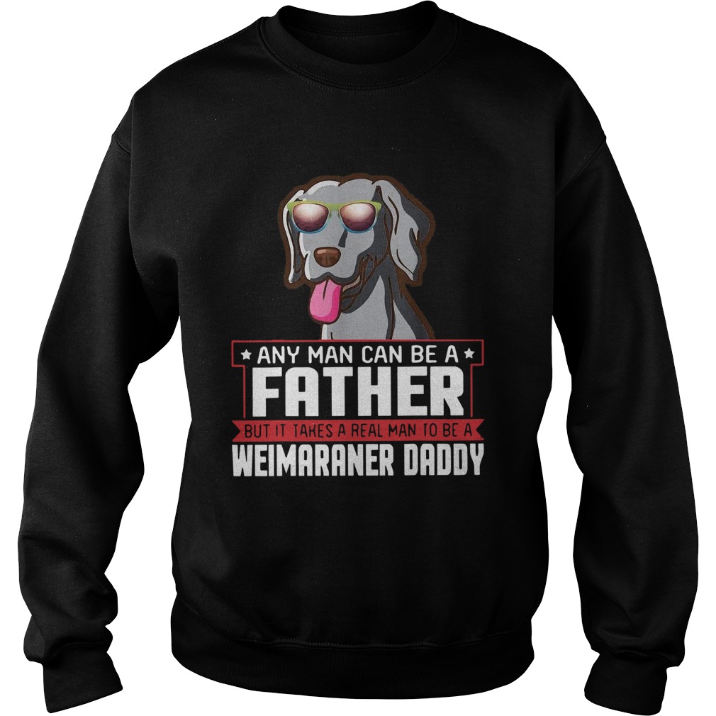 Any Man Can Be A Father Real Man To Be A Weimaraner Daddy Sweatshirt