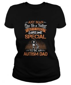 Any man can be a father but it takes someone special to be an autism dad happy fathers day  Classic Ladies