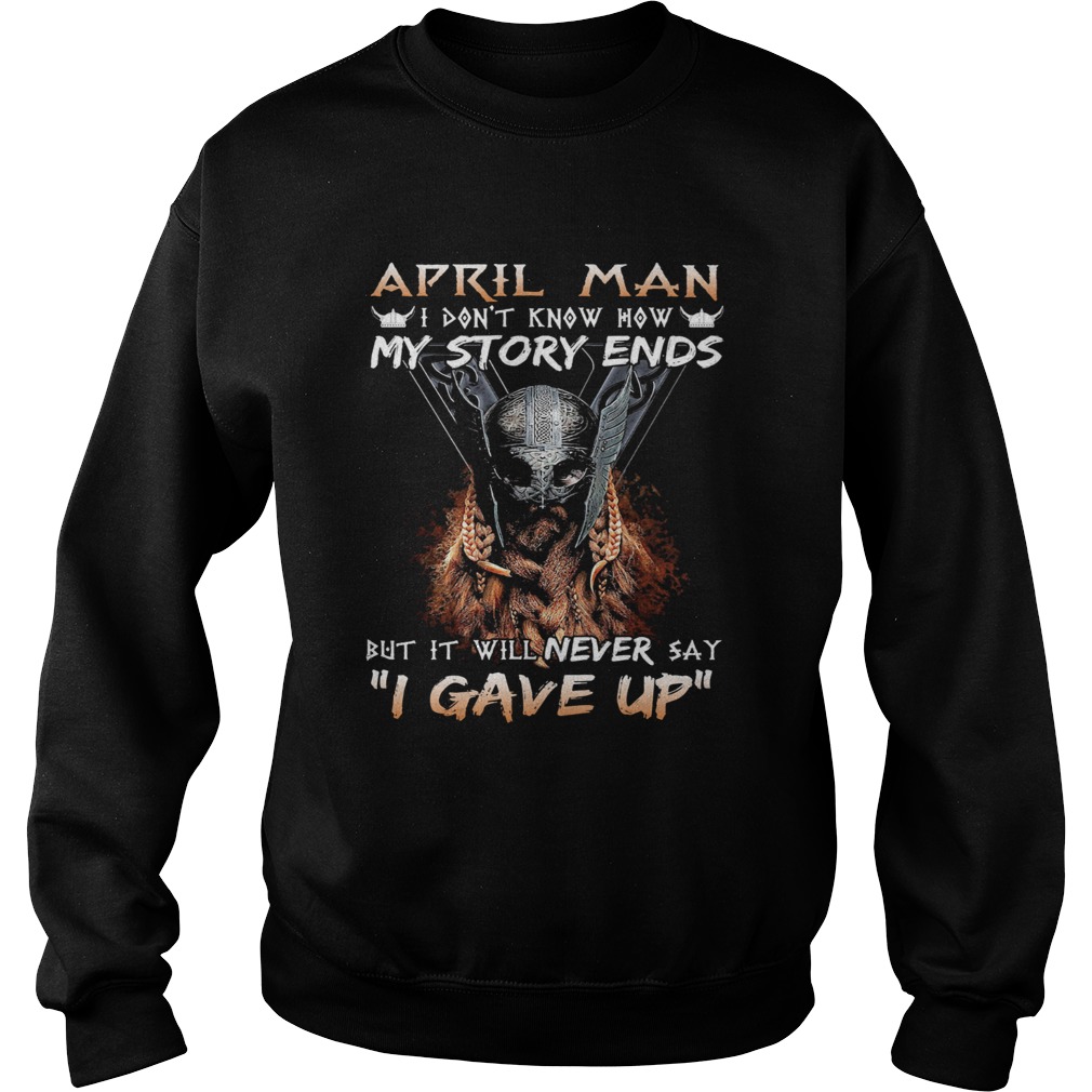 April man I dont know how my story ends but it will never say I gave up  Sweatshirt