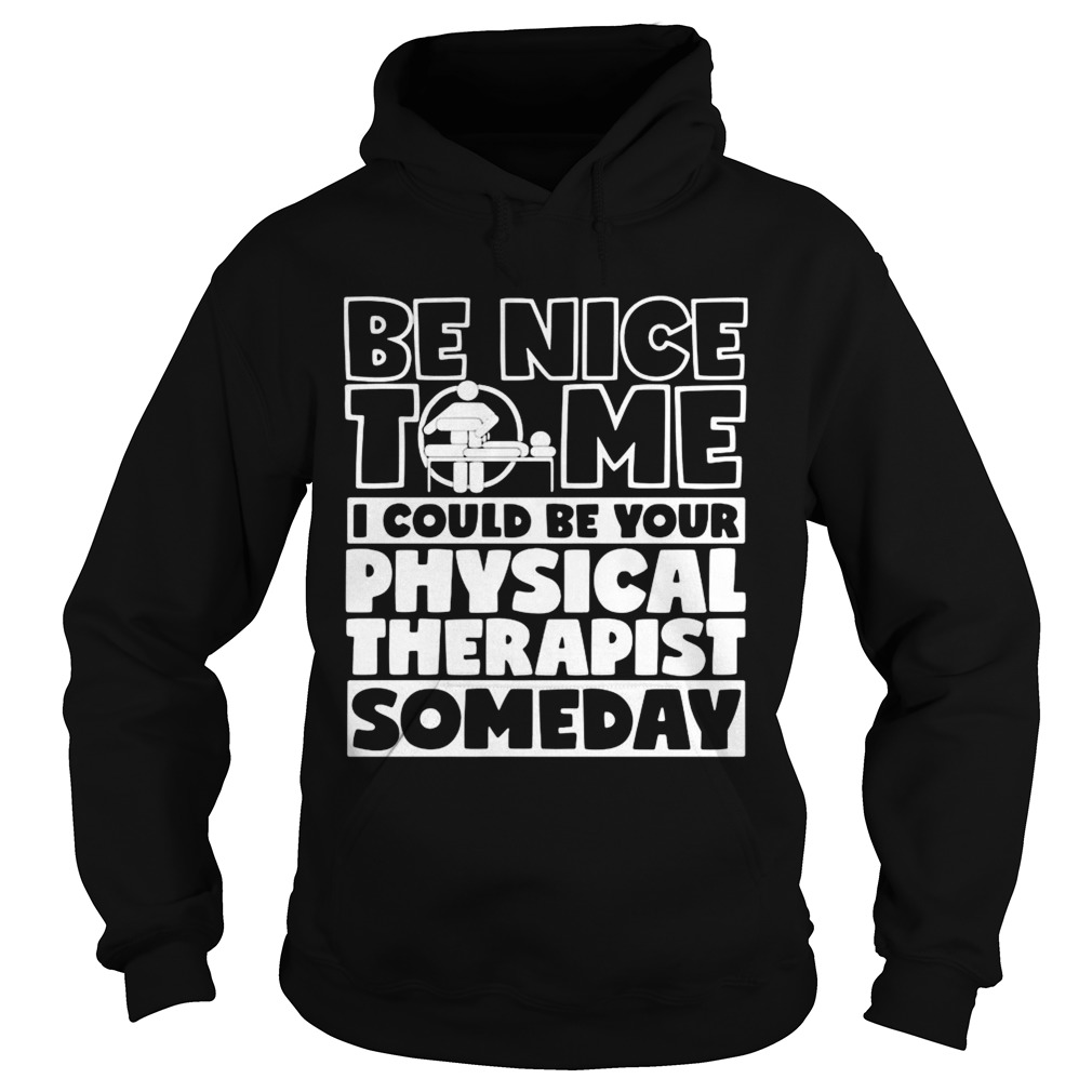 Be nice to me i could be your physical therapist someday Hoodie
