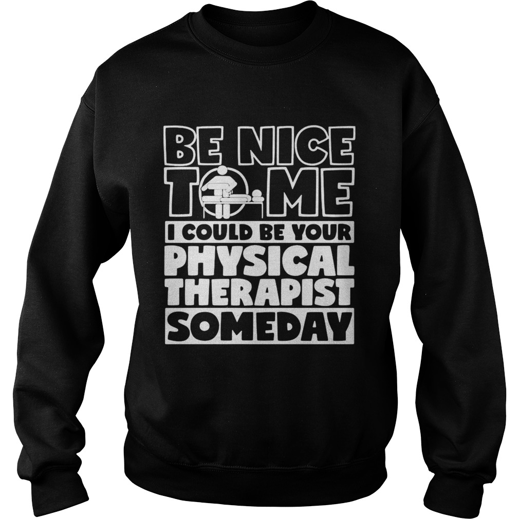 Be nice to me i could be your physical therapist someday Sweatshirt