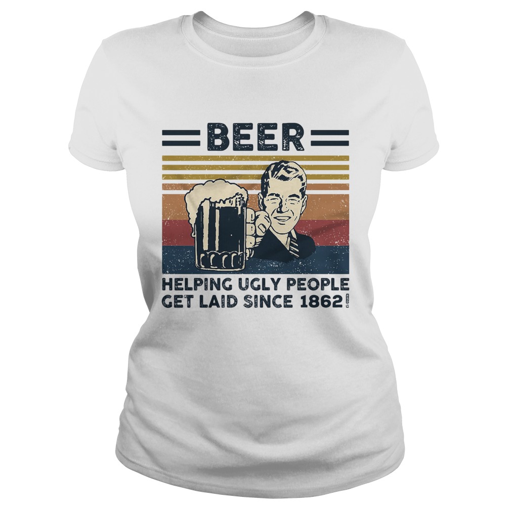 Beer helping ugly people get laid since 1862 vintage retro Classic Ladies