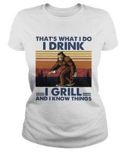 Bigfoot Thats What I Do I Drink I Grill And I Know Things Vintage  Classic Ladies