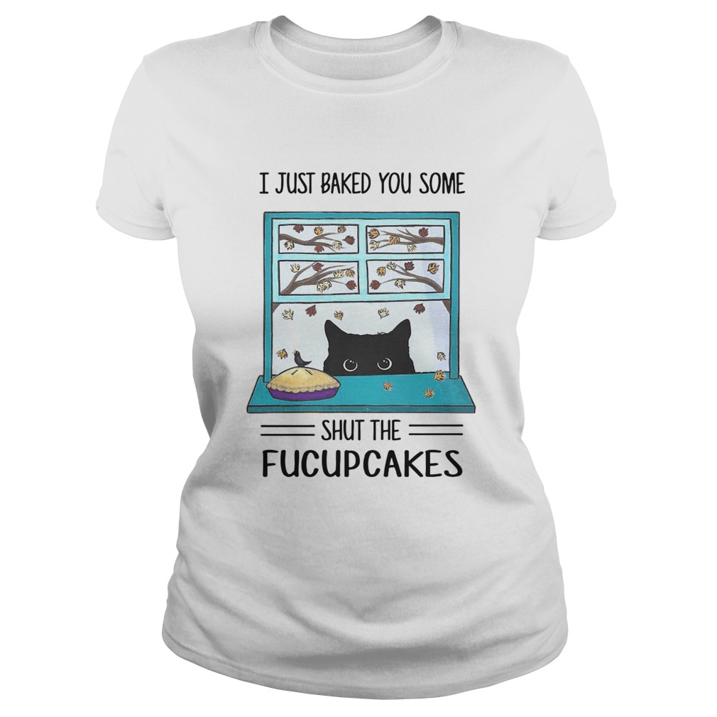 Black Cat I Just Baked You Some Shut The Fucupcakes Classic Ladies