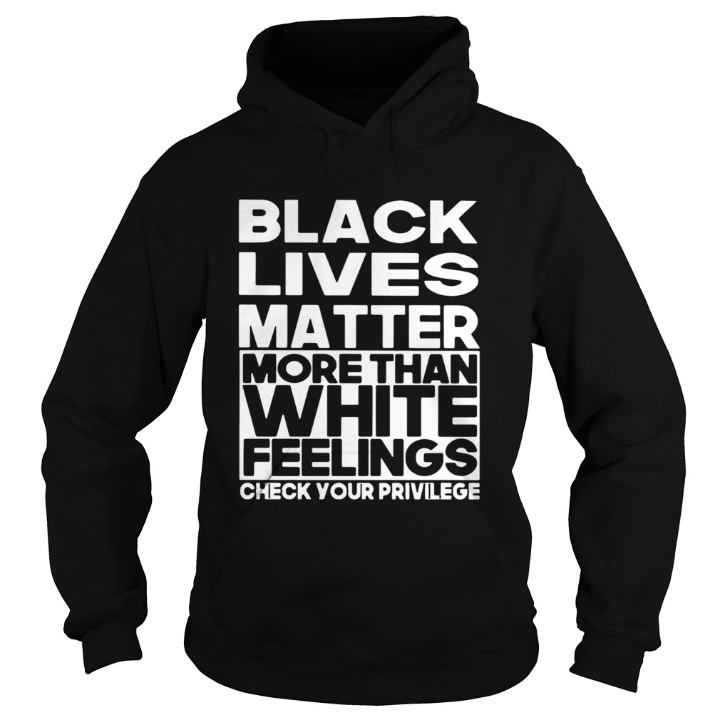 Black Lives Matter More Than White Feelings Check Your Privilege  Hoodie