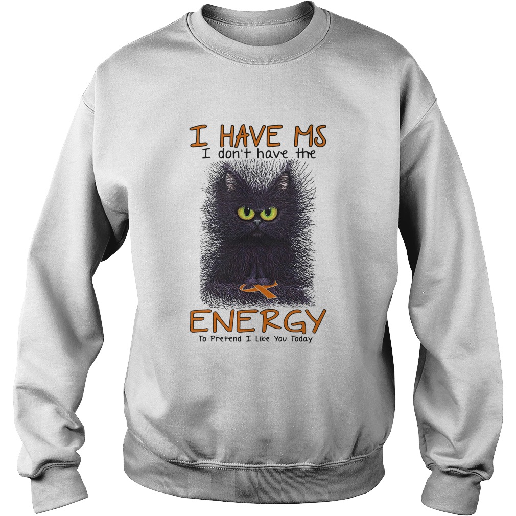 Black cat i have ms i dont have the energy i pretend i like you today cancer awareness  Sweatshirt