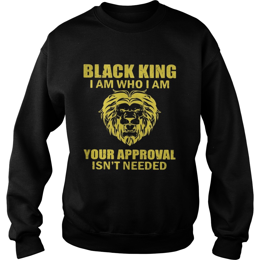 Black king I am who I am your approval isnt needed  Sweatshirt