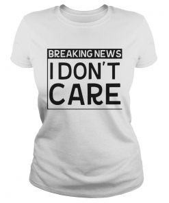 Breaking news I dont care  Classic Ladies