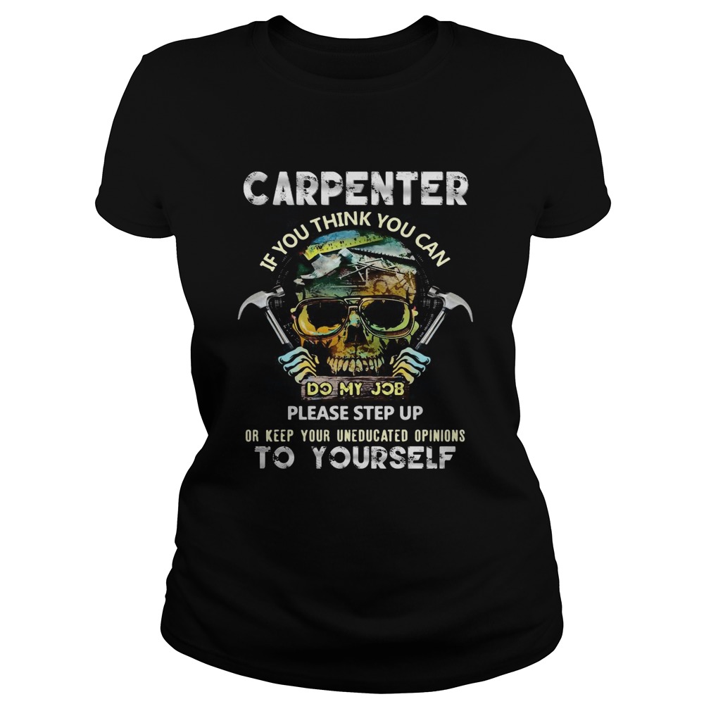 Carpenter If You Think You Can Please Step Up Or Keep Your Uneducated Opinions To Yourself Skull Ha Classic Ladies