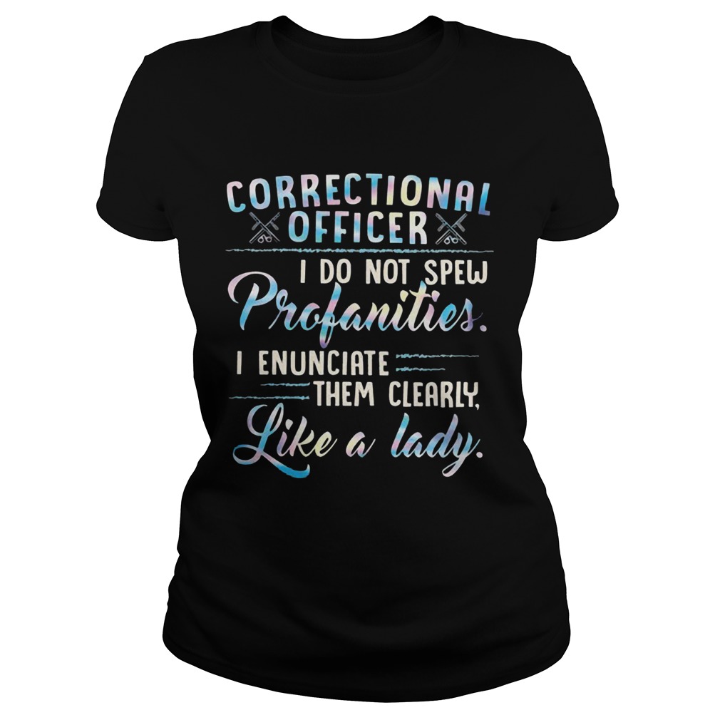 Correctional Officer I Do Not Spew Profanities I Enunciate Them Clearly Like A Lady  Classic Ladies