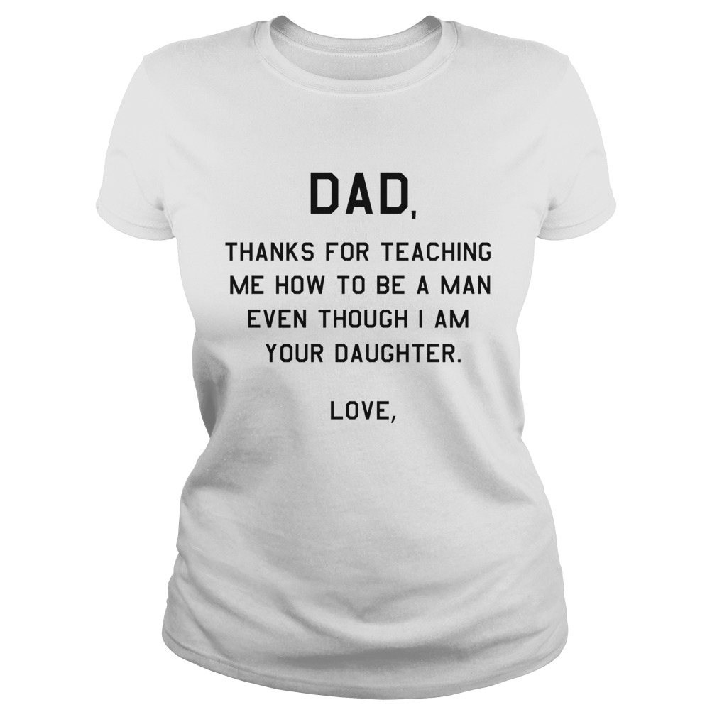 Dad thanks for teaching me how to be a man even though I am your daughter love Classic Ladies