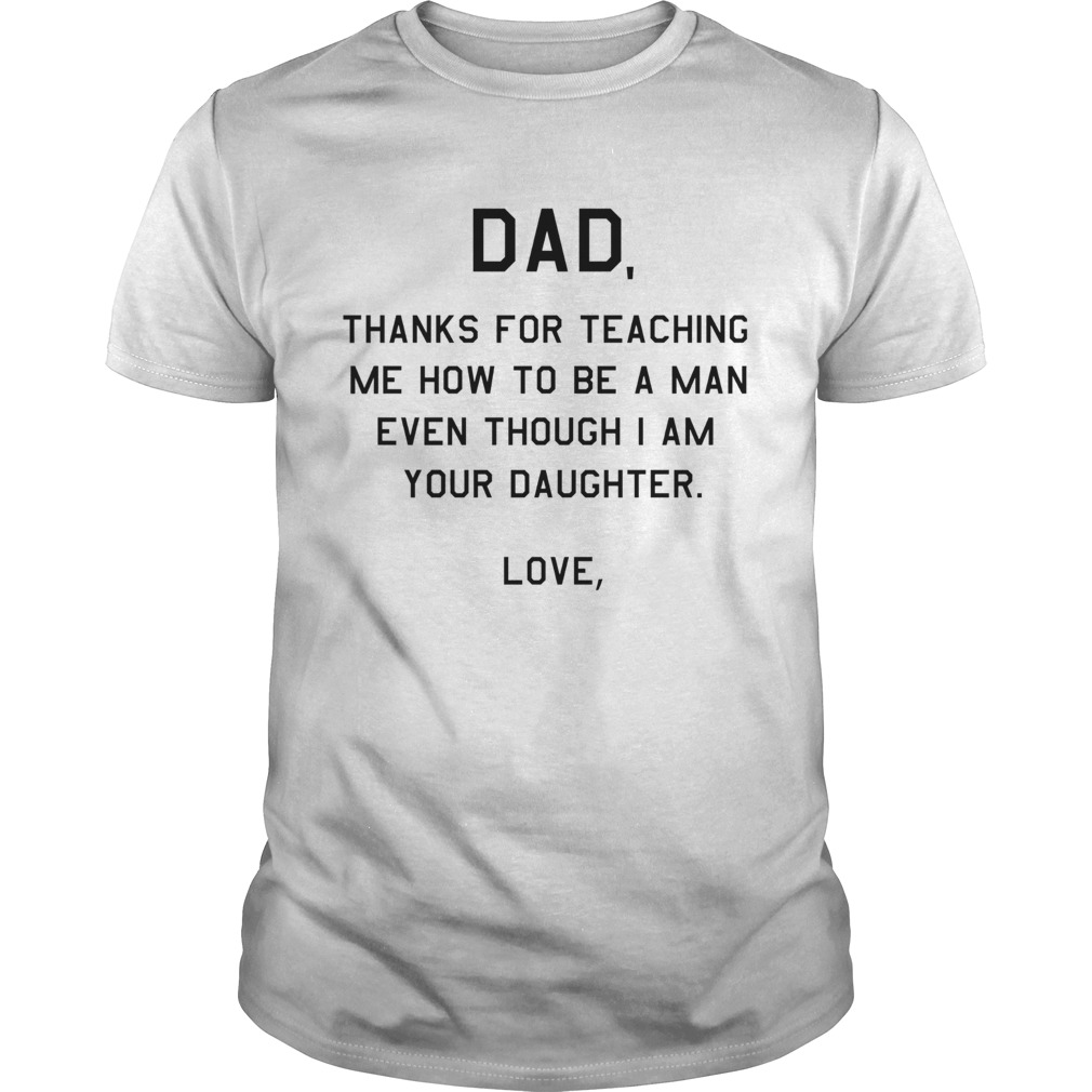 Dad thanks for teaching me how to be a man even though I am your daughter love shirt