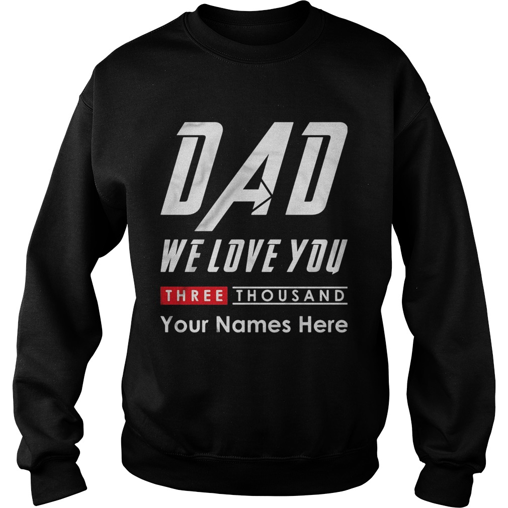 Dad we love you three thousand your names here  Sweatshirt