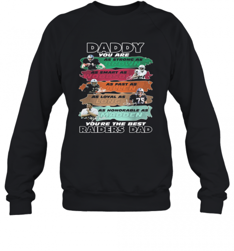 Daddy You Are As Strong As Brown As Smart As Woodson As Fast As Allen As Loyal As Long As Honorable As Madden You'Re The Best Raiders Dad Signatures T-Shirt Unisex Sweatshirt