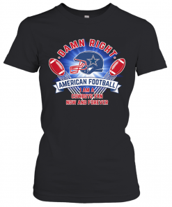 Damn Right American Football I Am A Dallas Cowboys Fan Now And Forever T-Shirt Classic Women's T-shirt