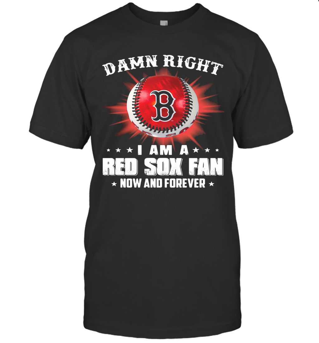 Damn Right I Am A Boston Red Sox Fan Now And Forever Stars T-Shirt