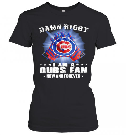 Damn Right I Am A Chicago Cubs Fan Now And Forever Stars T-Shirt Classic Women's T-shirt