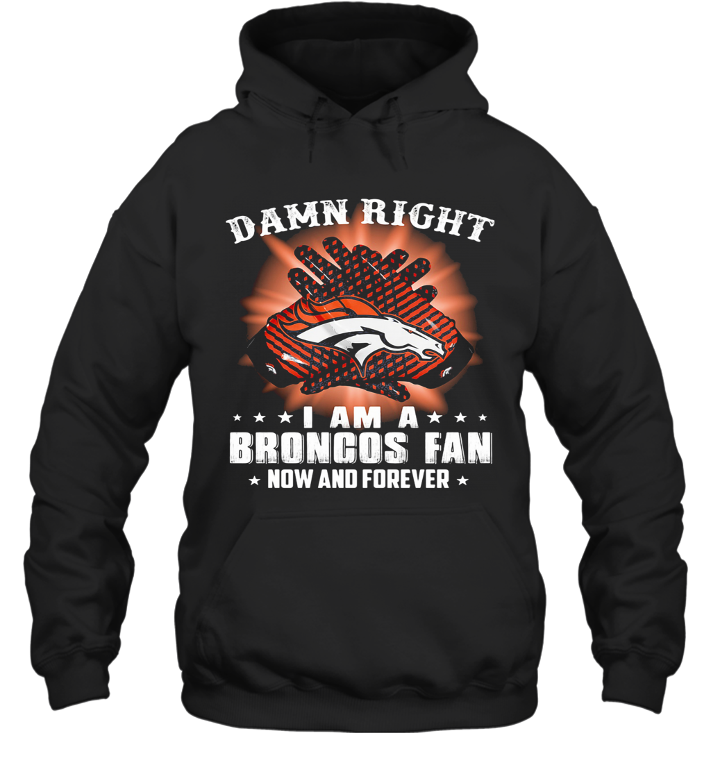 Damn Right I Am A Denver Broncos Fan Now And Forever Stars T-Shirt Unisex Hoodie