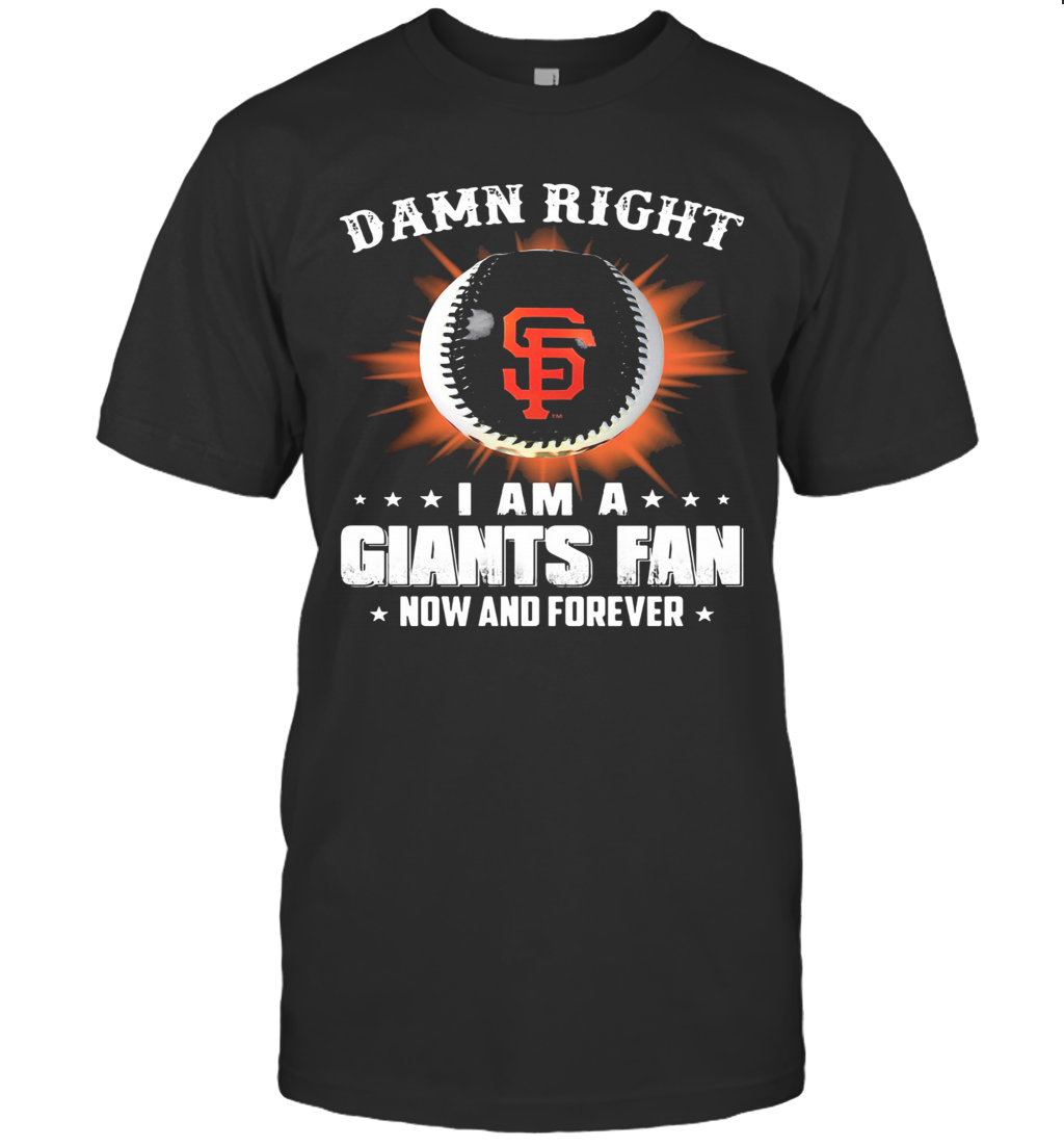 Damn Right I Am A San Francisco Giants Fan Now And Forever Stars T-Shirt