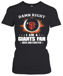Damn Right I Am A San Francisco Giants Fan Now And Forever Stars T-Shirt Classic Women's T-shirt