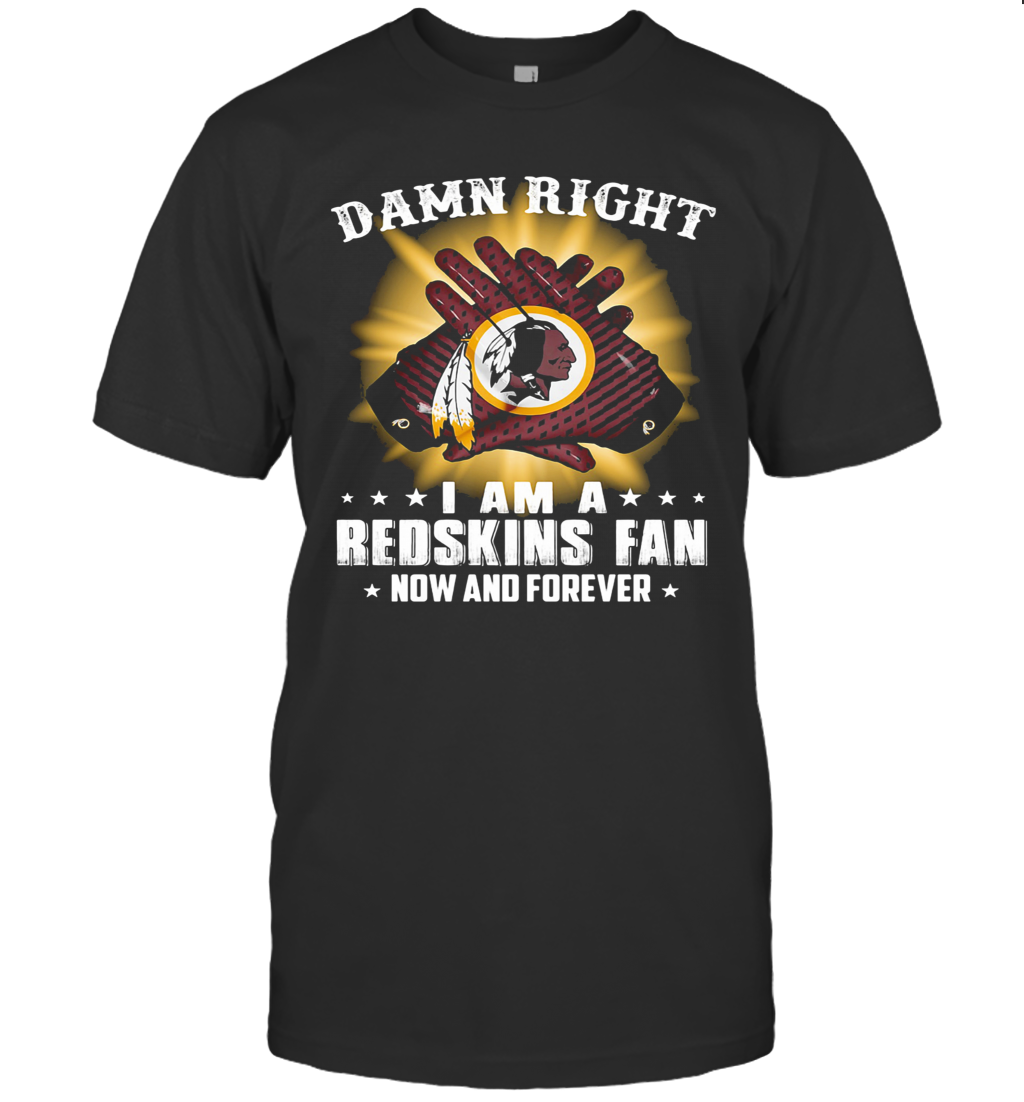 Damn Right I Am A Washington Redskins Fan Now And Forever Stars T-Shirt