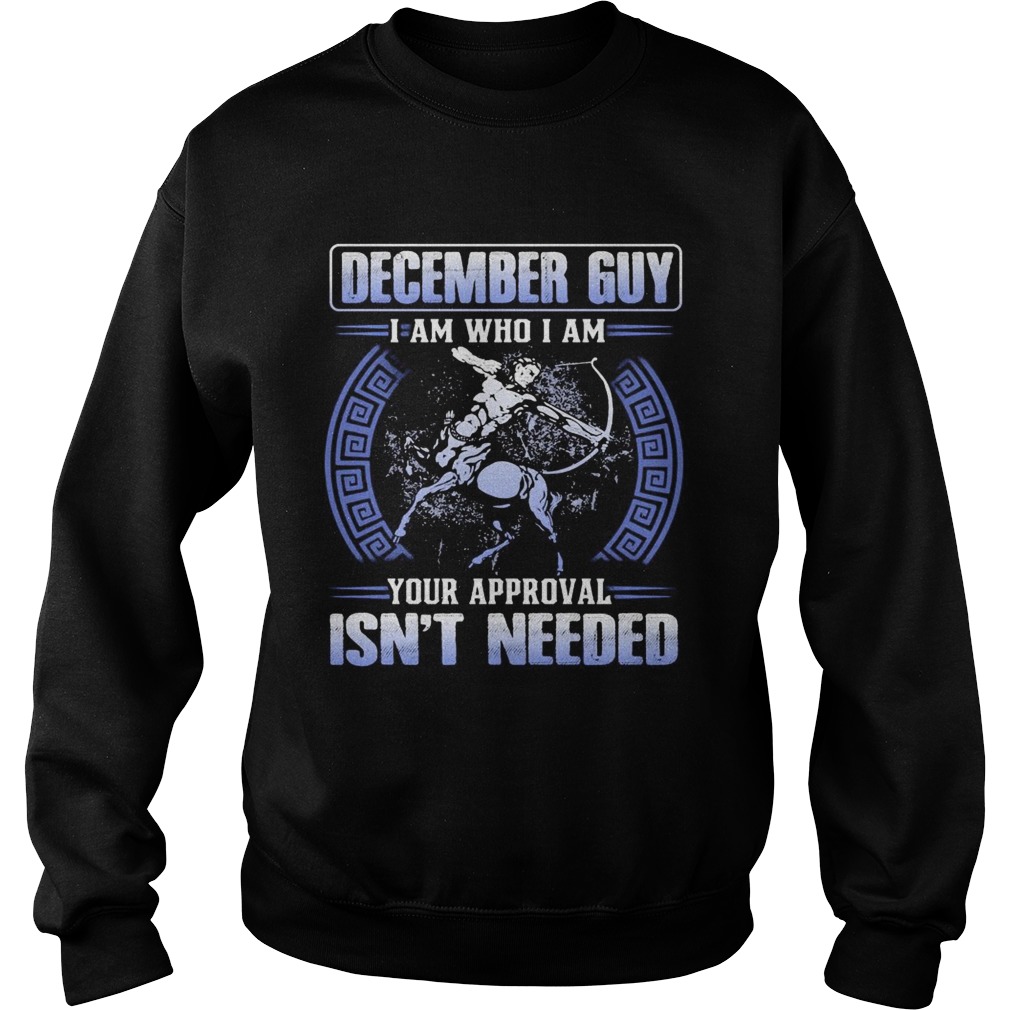 December guy I am who I am your approval isnt needed  Sweatshirt