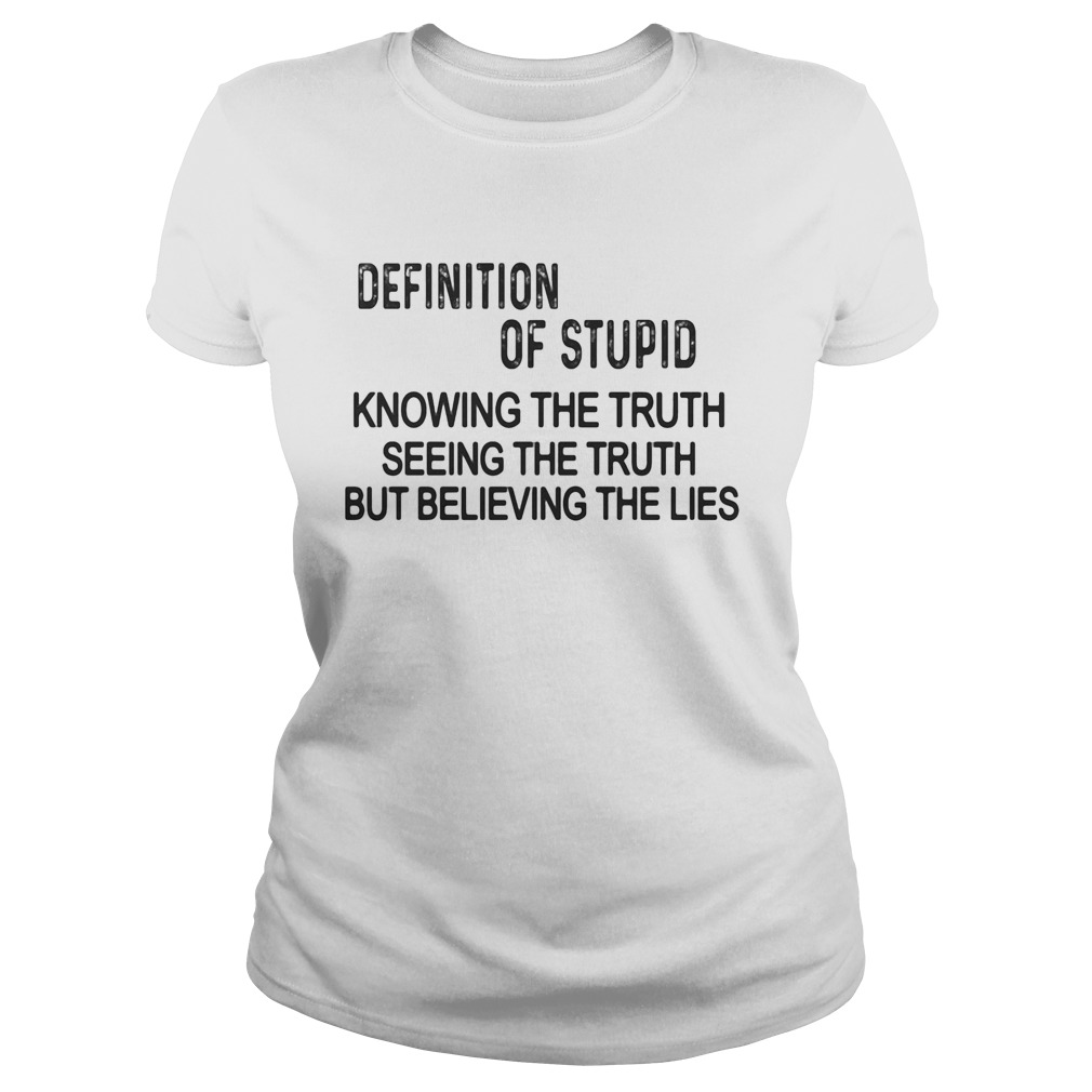 Definition of stupid knowing the truth seeing the truth but believing the lies  Classic Ladies