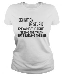 Definition of stupid knowing the truth seeing the truth but believing the lies  Classic Ladies