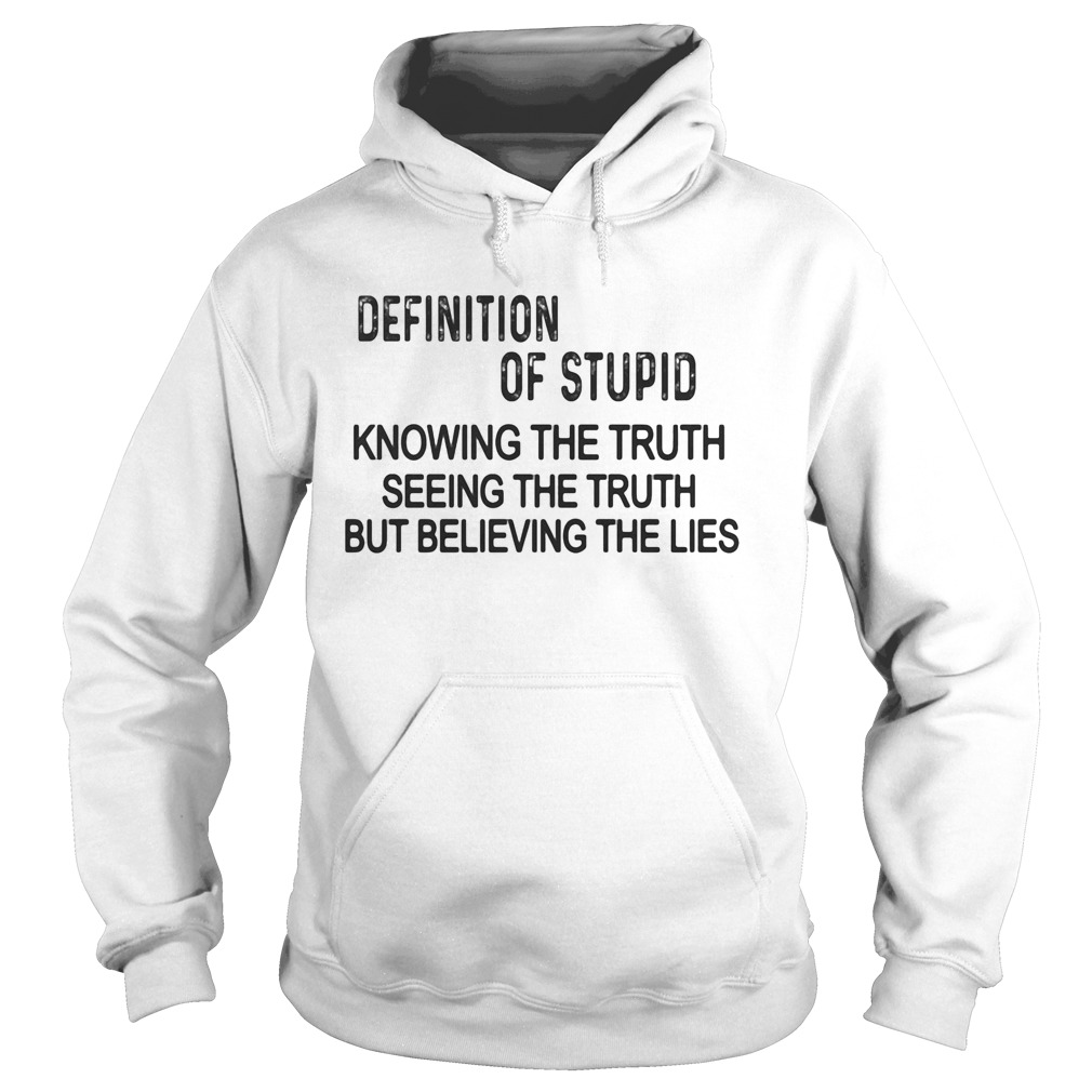 Definition of stupid knowing the truth seeing the truth but believing the lies  Hoodie