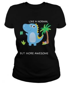 Dinosaur like a normal but more awesome  Classic Ladies