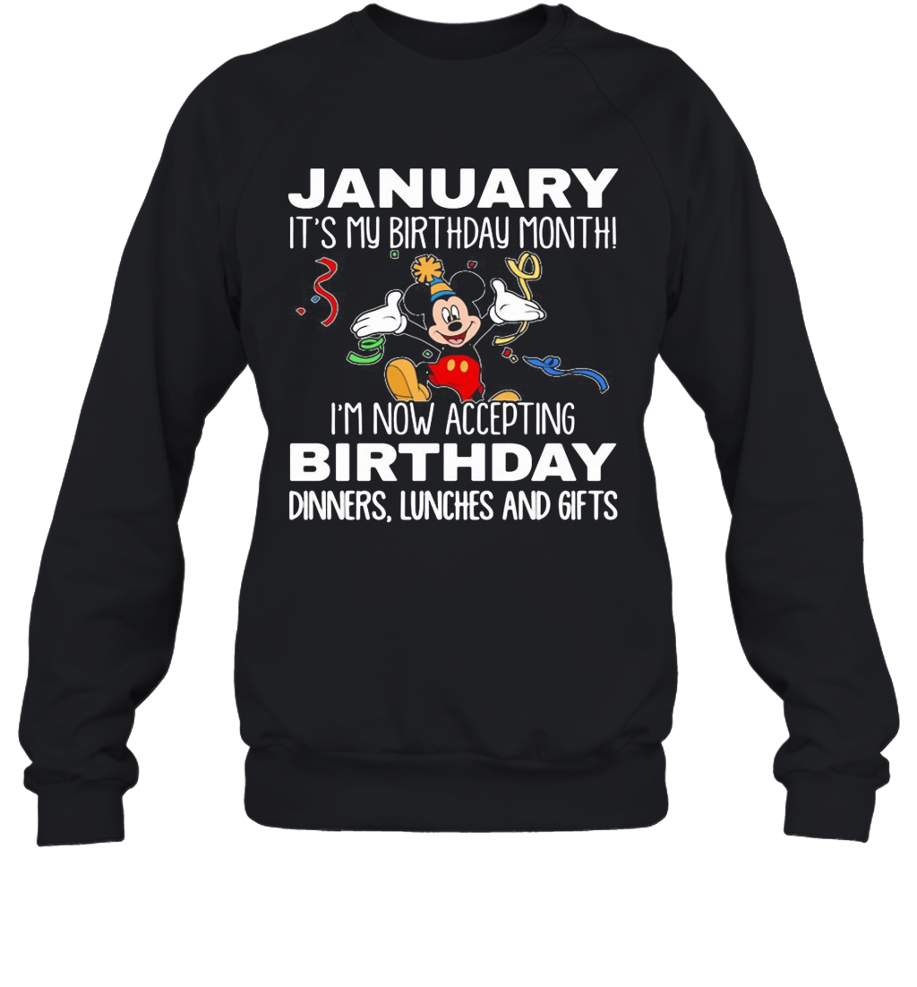 Disney Mickey Mouse January It'S My Birthday Month I'M Now Accepting Birthday Dinners Lunches And Gifts Black T-Shirt Unisex Sweatshirt