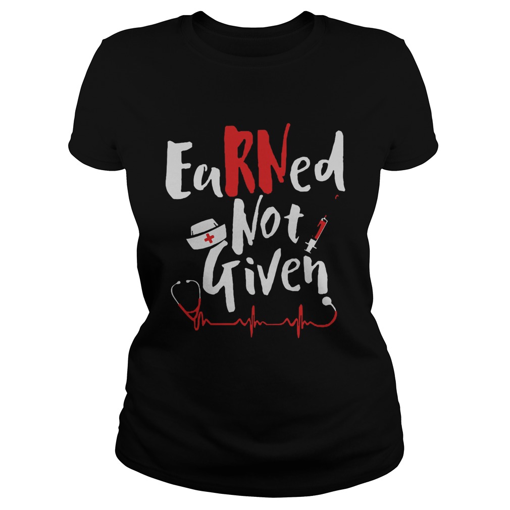 Earned Not Given Nurse Heart  Classic Ladies