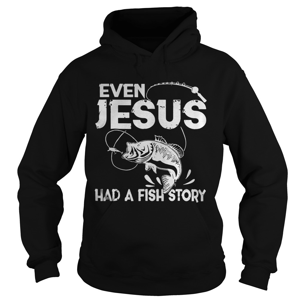 Even Jesus Had A Fish Story Hoodie