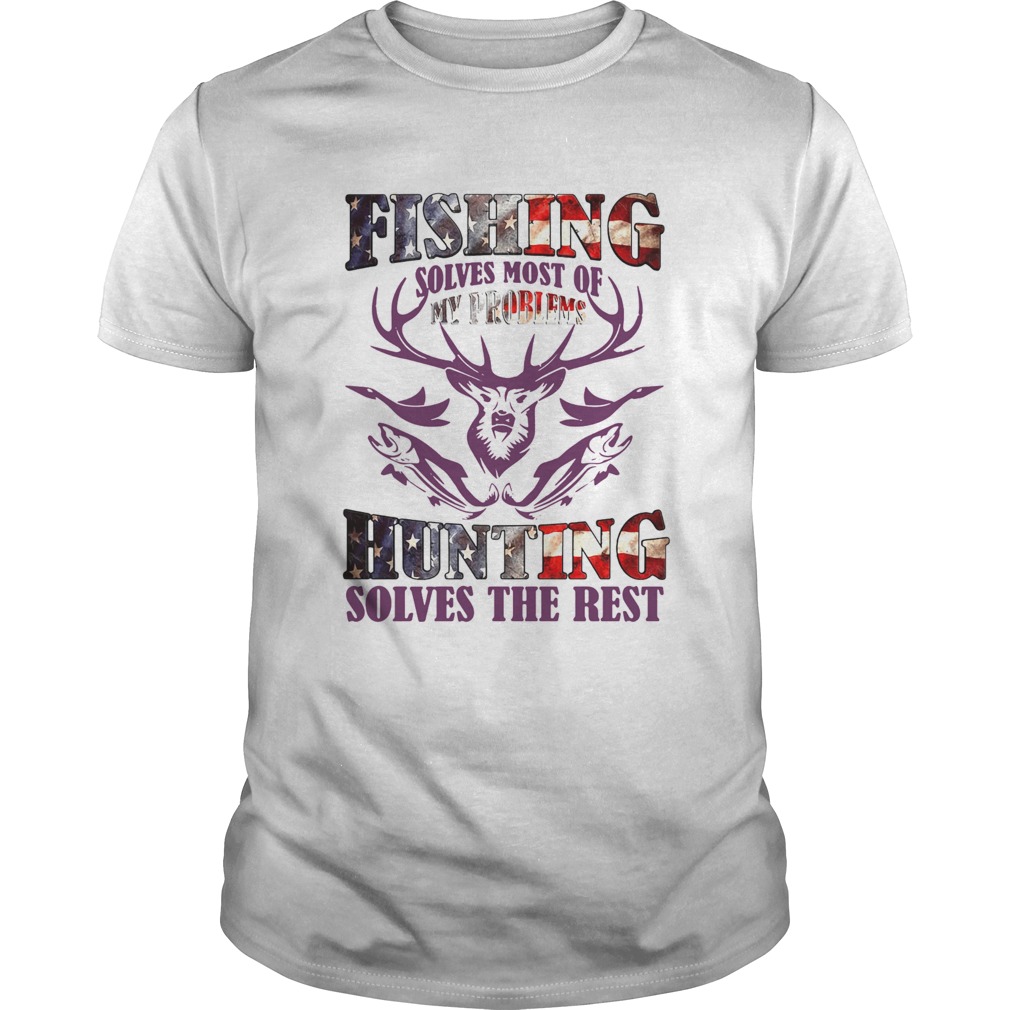 Fishing Solves Most Of My Problems Hunting Solves The Rest shirt
