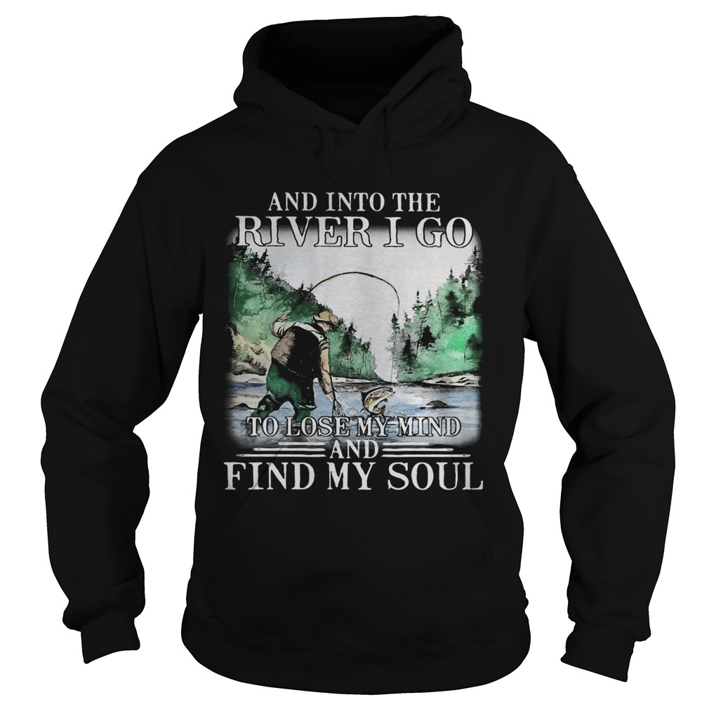 Fishing and into the river I go to lose my mind and find my soul  Hoodie