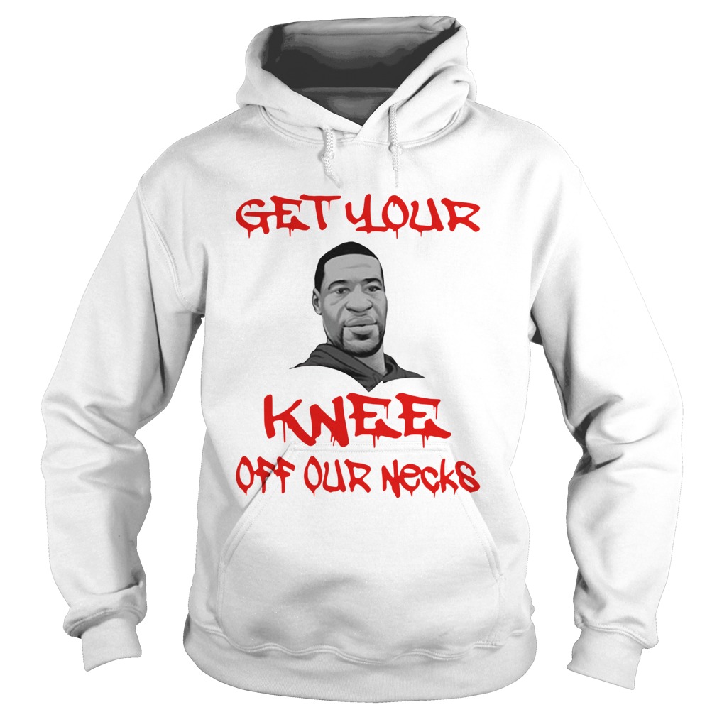 George Floyd Get Your Knee Off Our Necks  Hoodie