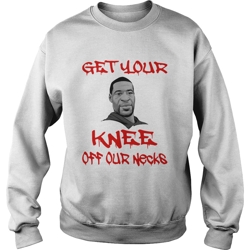 George Floyd Get Your Knee Off Our Necks  Sweatshirt