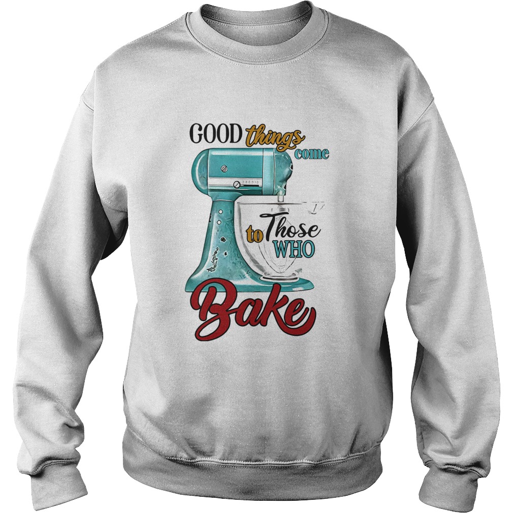 Good things come to those who bake  Sweatshirt