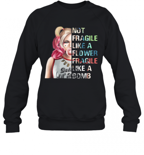 Harley Quinn Not Fragile Like A Flower Fragile Like A Bomb T-Shirt Unisex Sweatshirt
